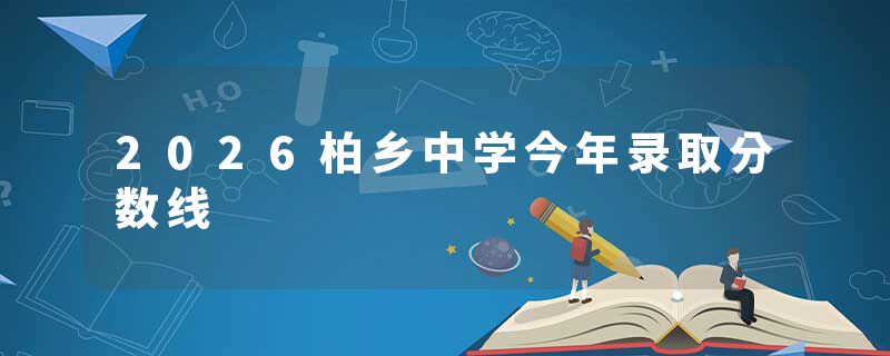 2026柏乡中学今年录取分数线