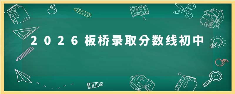 2026板桥录取分数线初中