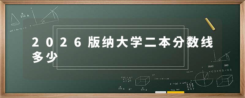2026版纳大学二本分数线多少