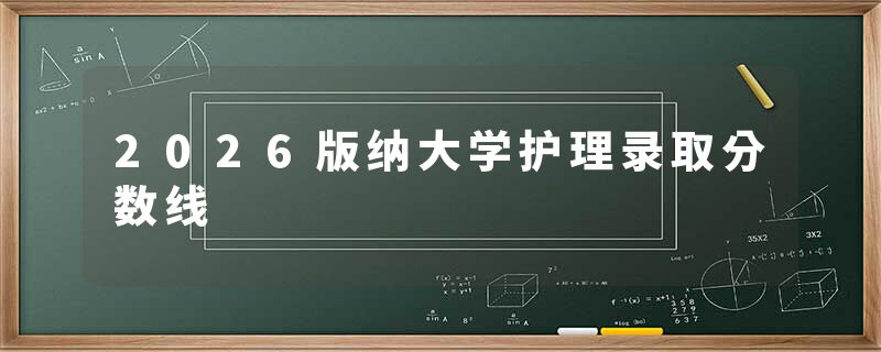 2026版纳大学护理录取分数线