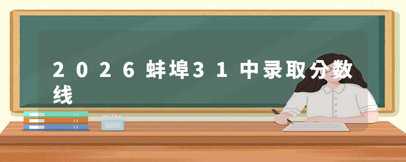 2026蚌埠31中录取分数线