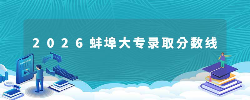 2026蚌埠大专录取分数线