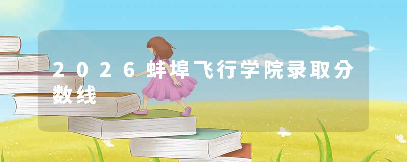 2026蚌埠飞行学院录取分数线