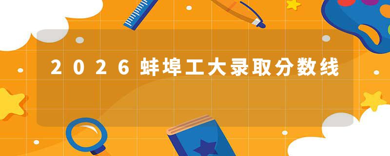 2026蚌埠工大录取分数线