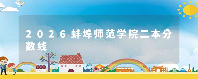 2026蚌埠师范学院二本分数线