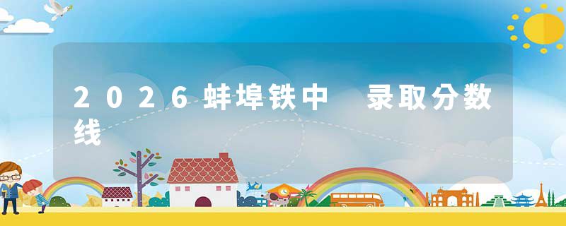 2026蚌埠铁中 录取分数线