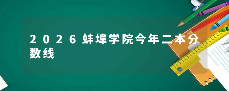 2026蚌埠学院今年二本分数线
