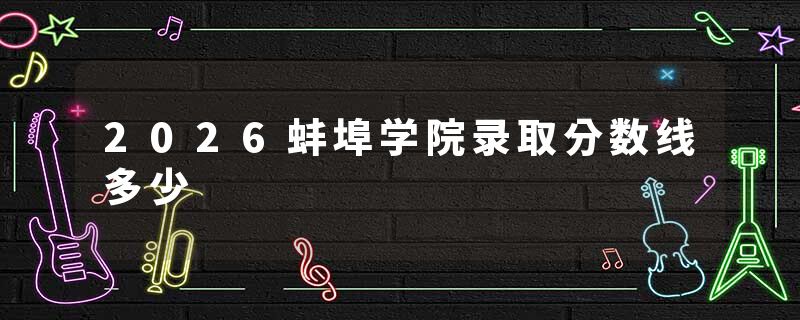 2026蚌埠学院录取分数线多少