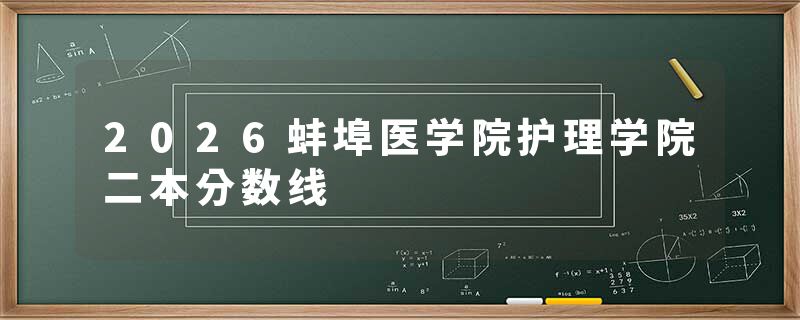 2026蚌埠医学院护理学院二本分数线