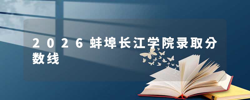 2026蚌埠长江学院录取分数线