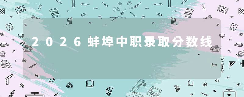 2026蚌埠中职录取分数线