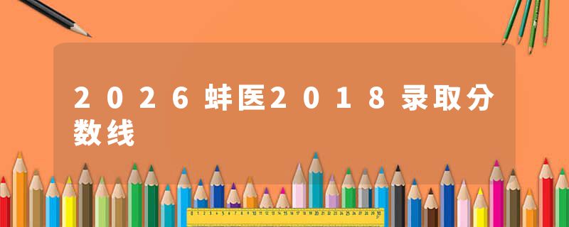2026蚌医2018录取分数线