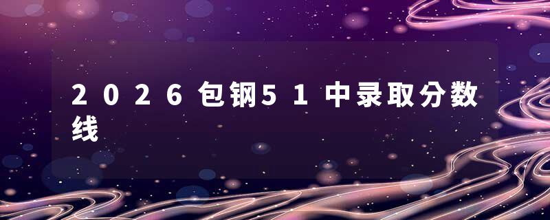 2026包钢51中录取分数线