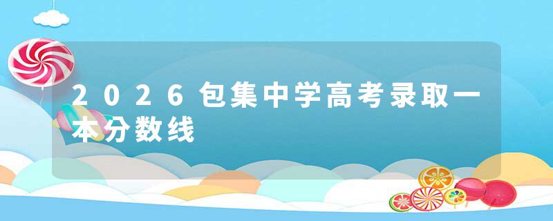 2026包集中学高考录取一本分数线
