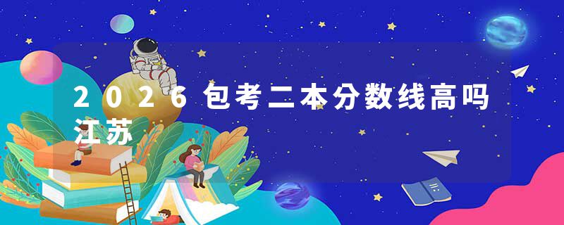 2026包考二本分数线高吗江苏
