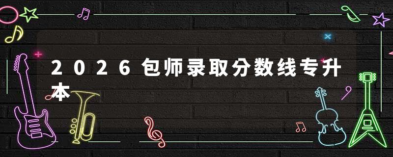 2026包师录取分数线专升本