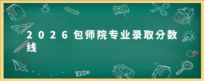2026包师院专业录取分数线