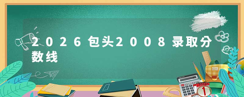 2026包头2008录取分数线