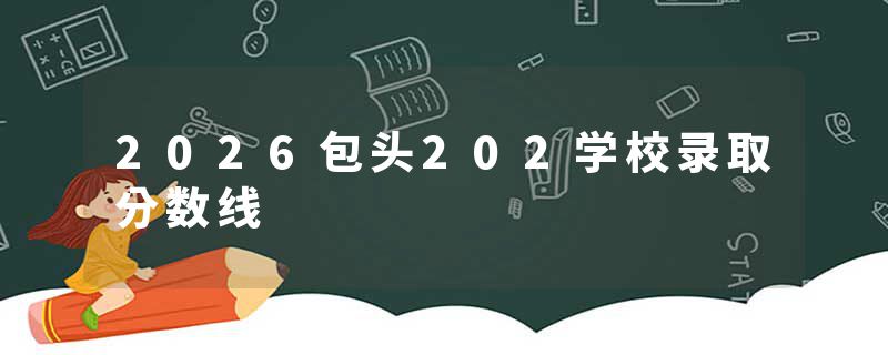 2026包头202学校录取分数线