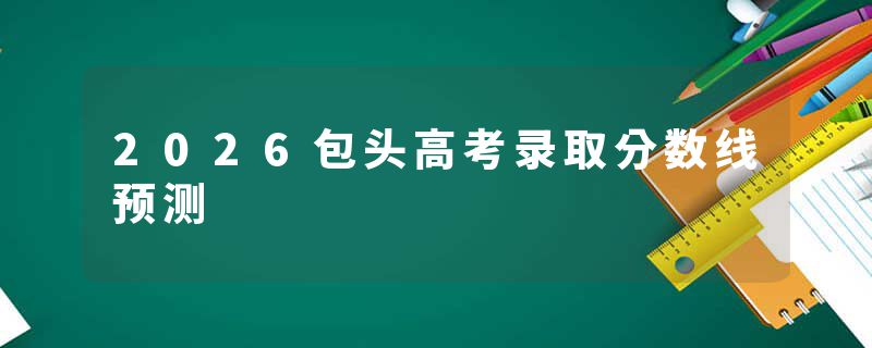 2026包头高考录取分数线预测