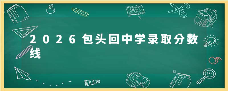 2026包头回中学录取分数线