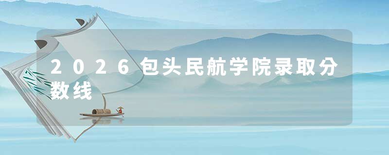 2026包头民航学院录取分数线