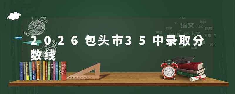 2026包头市35中录取分数线