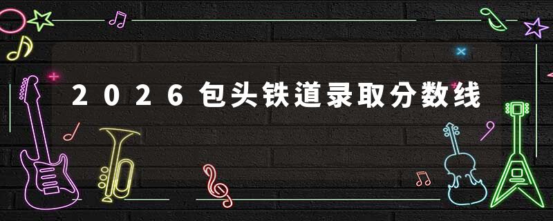 2026包头铁道录取分数线