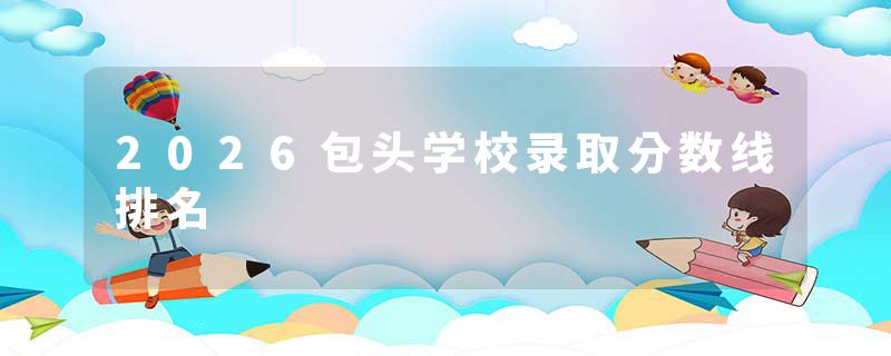 2026包头学校录取分数线排名