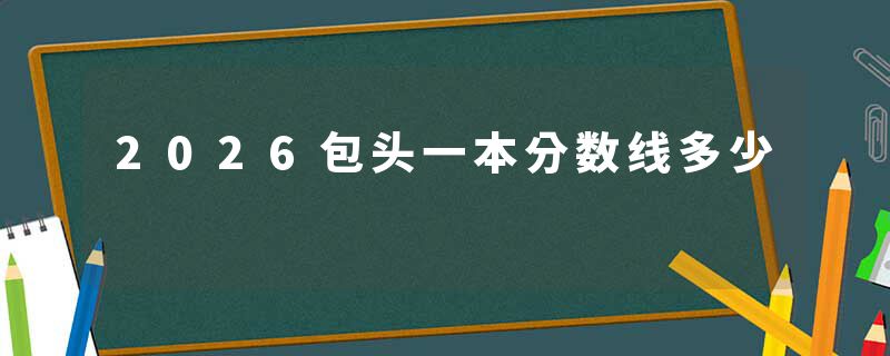 2026包头一本分数线多少