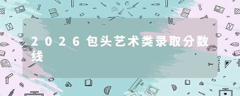 2026包头艺术类录取分数线