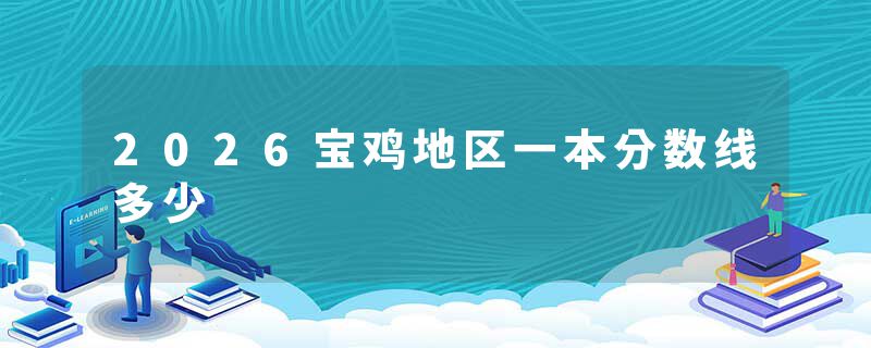 2026宝鸡地区一本分数线多少