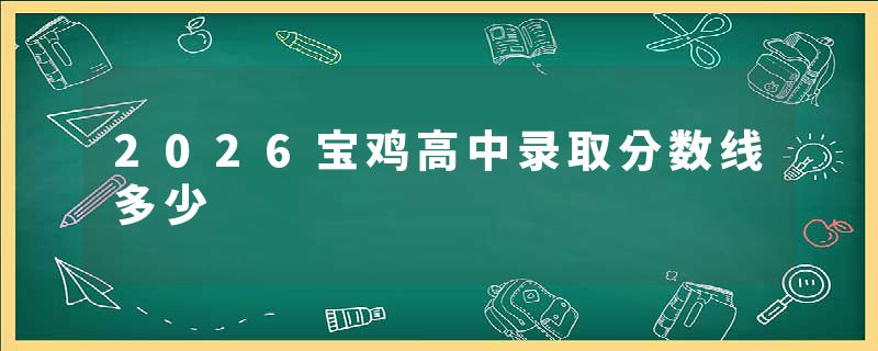 2026宝鸡高中录取分数线多少