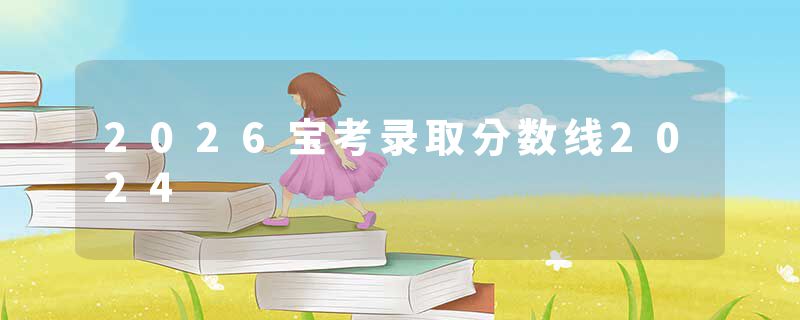 2026宝考录取分数线2024
