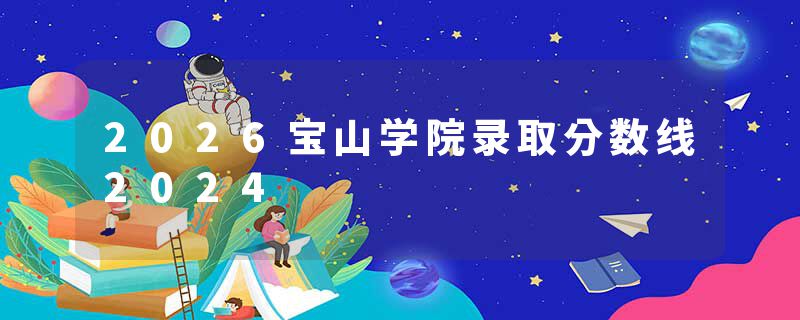 2026宝山学院录取分数线2024