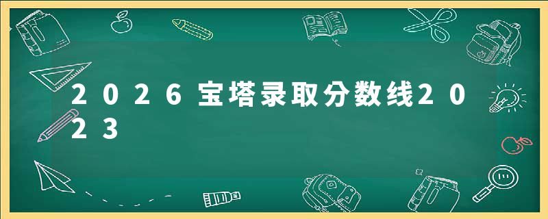 2026宝塔录取分数线2023