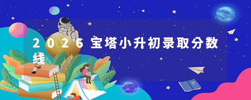 2026宝塔小升初录取分数线