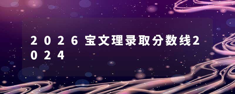 2026宝文理录取分数线2024