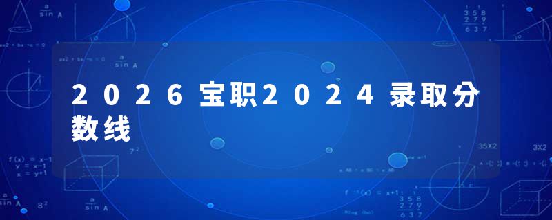 2026宝职2024录取分数线