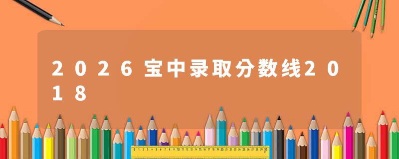 2026宝中录取分数线2018