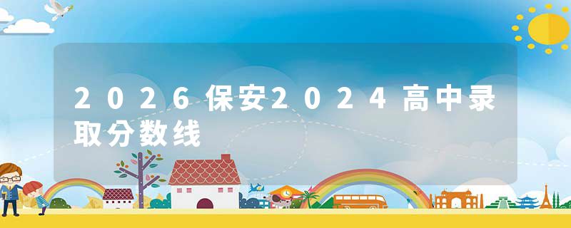 2026保安2024高中录取分数线