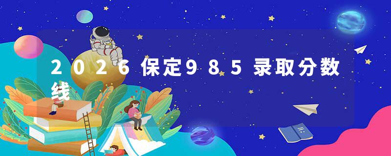 2026保定985录取分数线