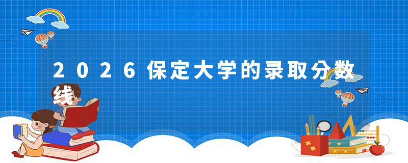 2026保定大学的录取分数线