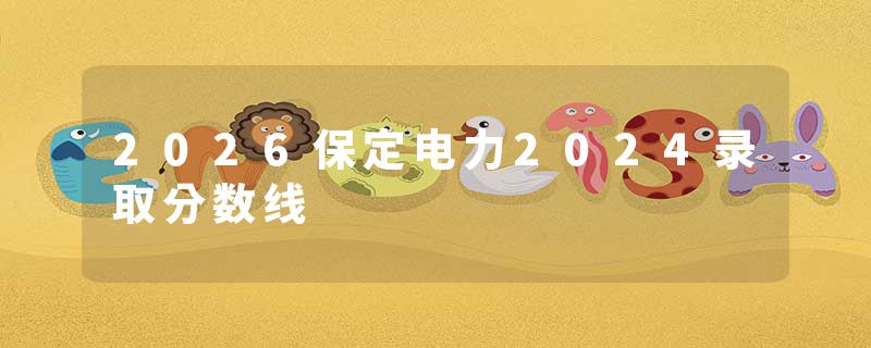 2026保定电力2024录取分数线