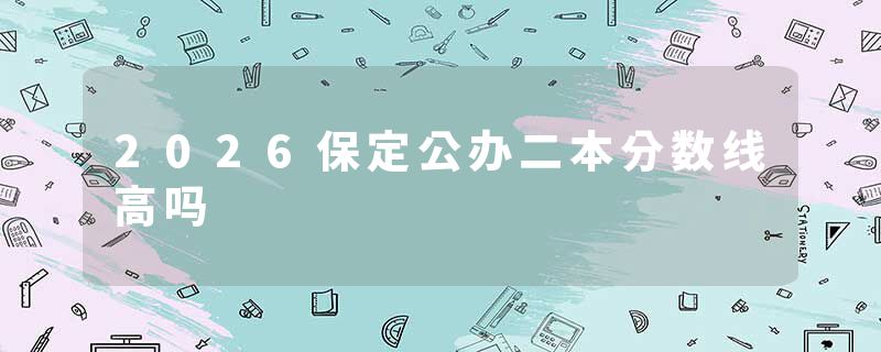 2026保定公办二本分数线高吗