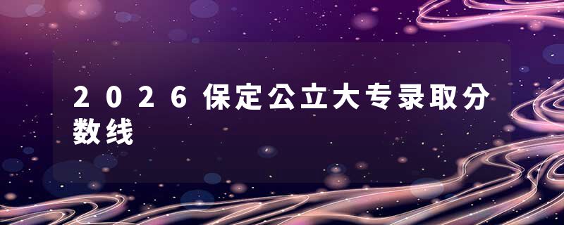 2026保定公立大专录取分数线