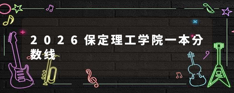 2026保定理工学院一本分数线