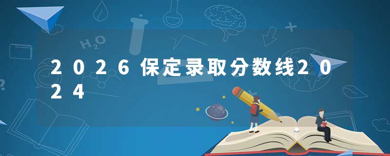 2026保定录取分数线2024
