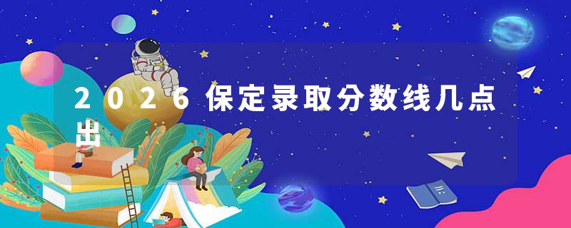 2026保定录取分数线几点出