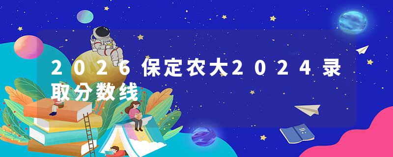 2026保定农大2024录取分数线
